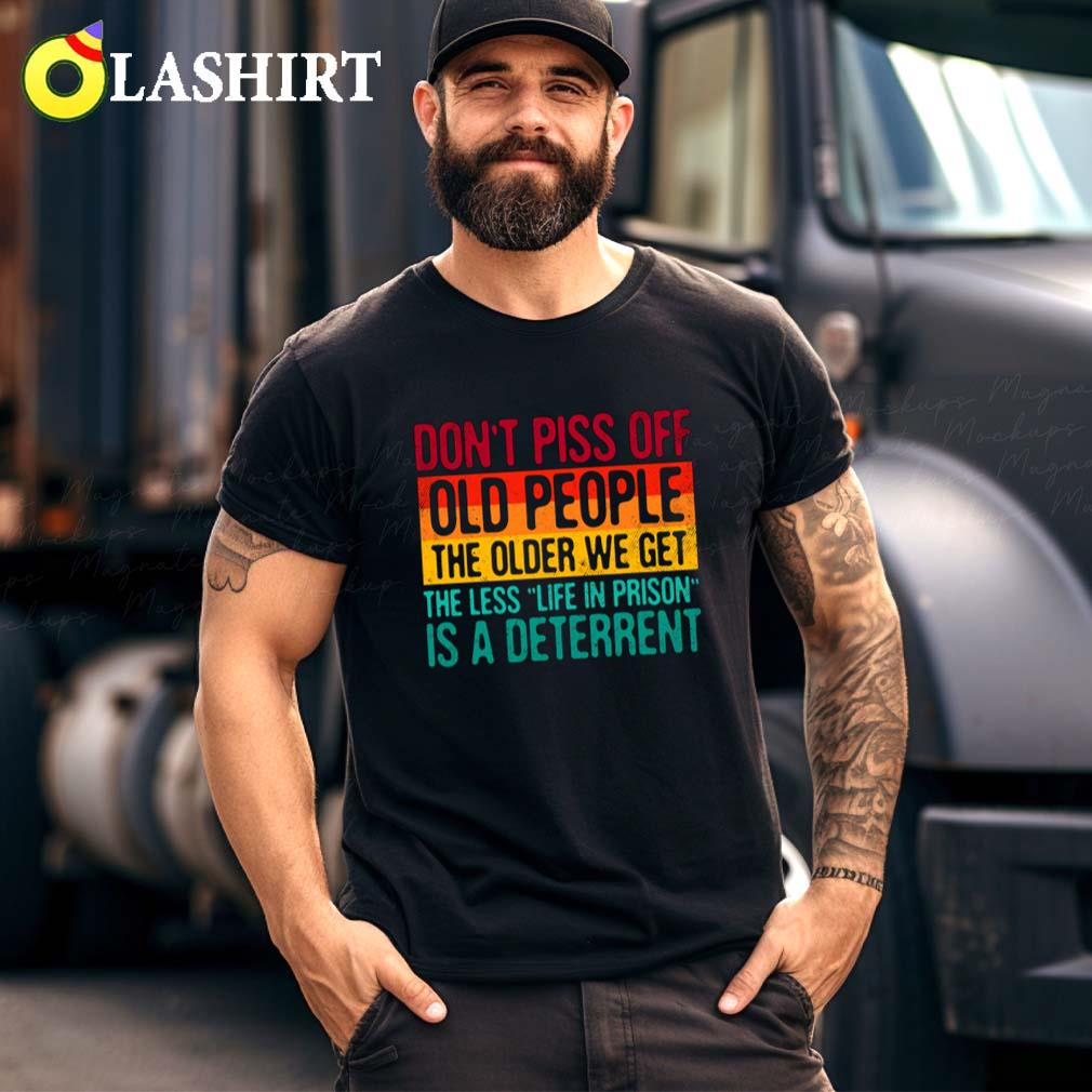 Don't Piss Off Old People The Older We Get The Less Life In Prison Is A Deterrent T-shirt