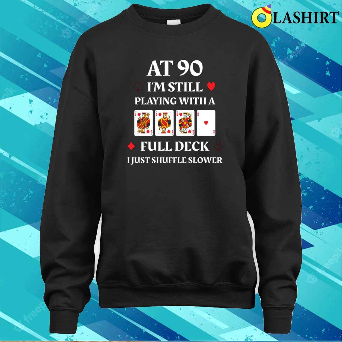 At 90 I'm Still Playing With A Full Deck Cards Birthday T-shirt Sweater Shirt At 90 I'm Still Playing With A Full Deck Cards Birthday T-shirt Sweater Shirt
