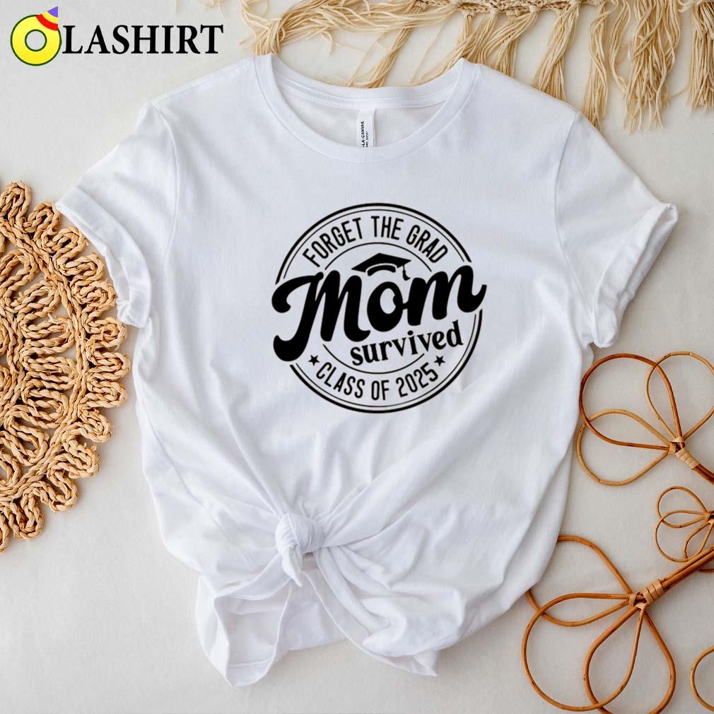 Forget The Grad Mom Survived Class Of 2025 Shirt Best Sale