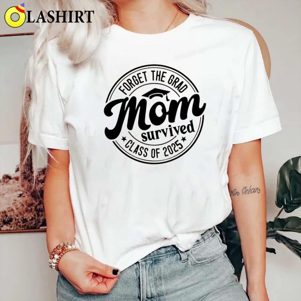 Forget The Grad Mom Survived Class Of 2025 Shirt Classic Shirt