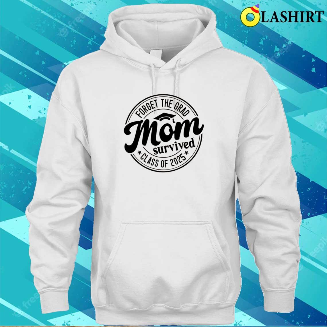 Forget The Grad Mom Survived Class Of 2025 Shirt Unisex Hoodie