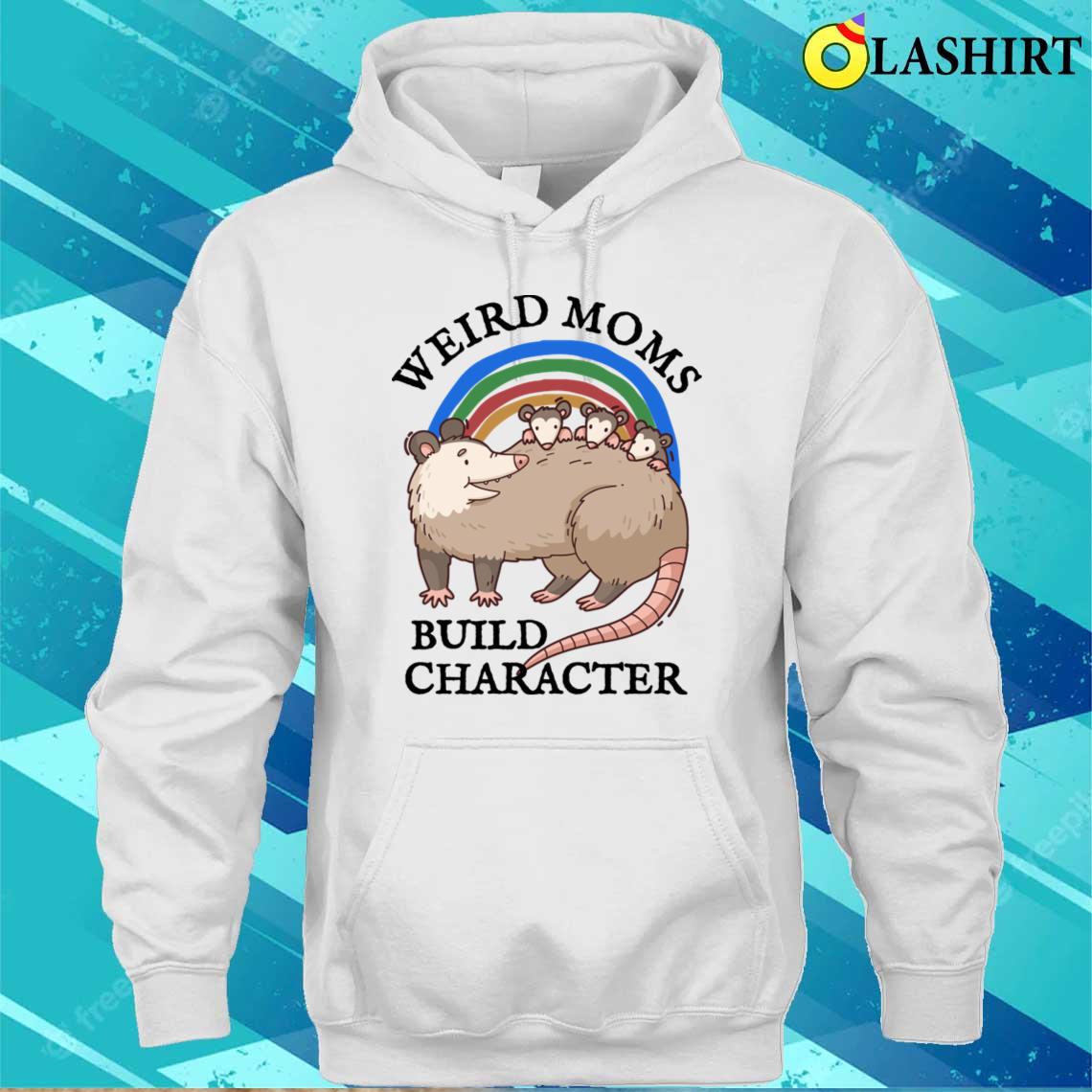 Funny Opossum Lover T-shirt, Weird Moms Build Character T-shirt Unisex Hoodie Funny Opossum Lover T-shirt, Weird Moms Build Character T-shirt Unisex Hoodie