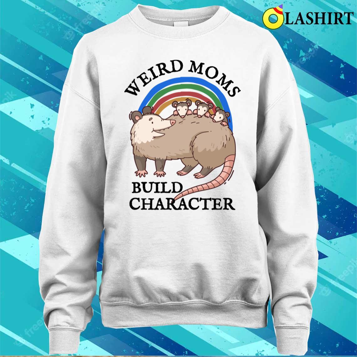 Funny Opossum Lover T-shirt, Weird Moms Build Character T-shirt Sweater Shirt Funny Opossum Lover T-shirt, Weird Moms Build Character T-shirt Sweater Shirt