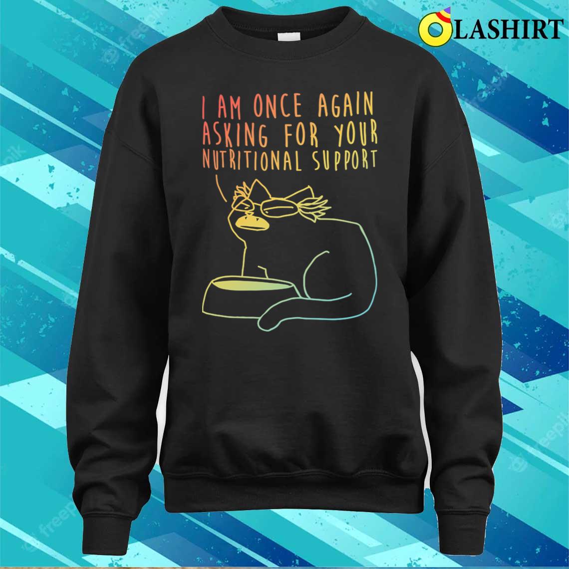 I Am Once Again-asking For Your Nutritional T-shirt Sweater Shirt