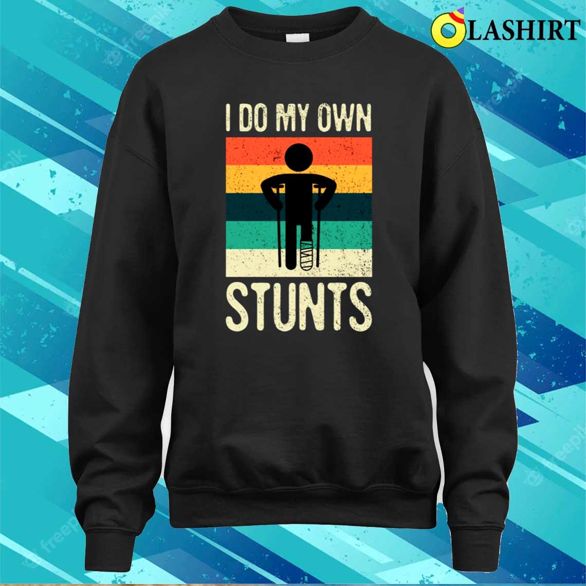 I Do My Own Stunts Funny T-shirt, Broken Leg Feet Injury Get Well Soon Sweater Shirt