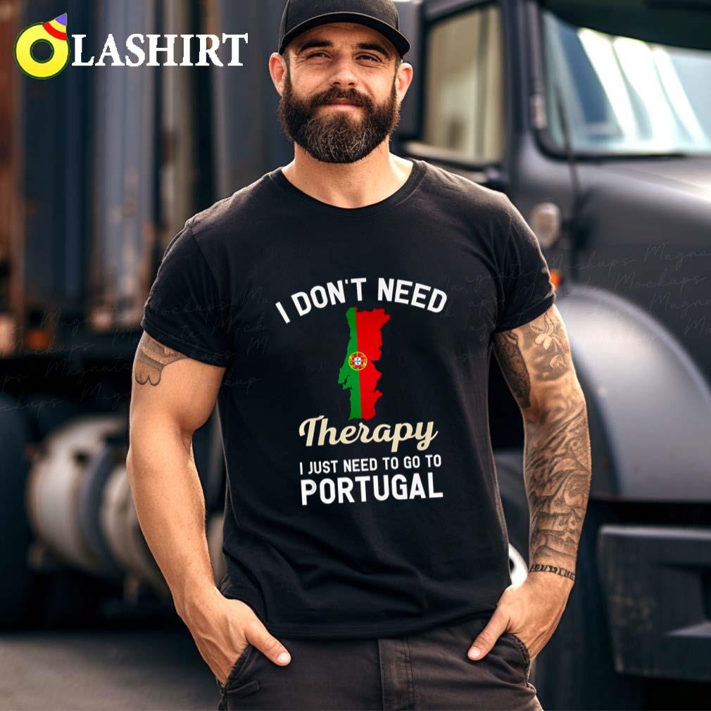 I Don't Need Therapy I Just Need To Go To Portugal T-shirt Best Sale I Don't Need Therapy I Just Need To Go To Portugal T-shirt Best Sale