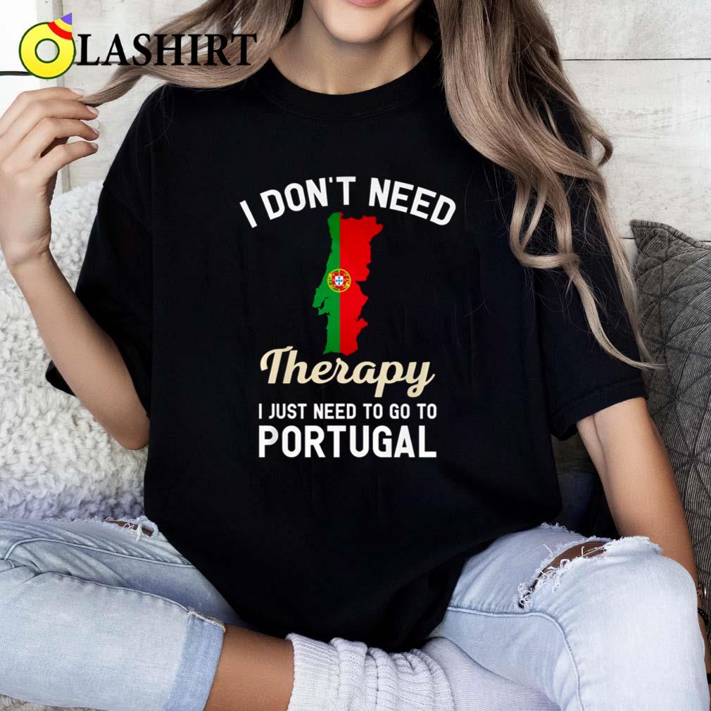I Don't Need Therapy I Just Need To Go To Portugal T-shirt Classic Shirt I Don't Need Therapy I Just Need To Go To Portugal T-shirt Classic Shirt