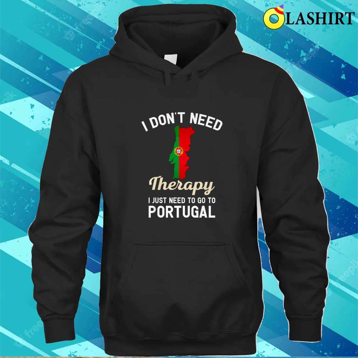 I Don't Need Therapy I Just Need To Go To Portugal T-shirt Unisex Hoodie I Don't Need Therapy I Just Need To Go To Portugal T-shirt Unisex Hoodie
