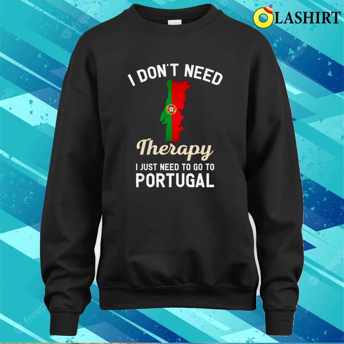 I Don't Need Therapy I Just Need To Go To Portugal T-shirt Sweater Shirt I Don't Need Therapy I Just Need To Go To Portugal T-shirt Sweater Shirt