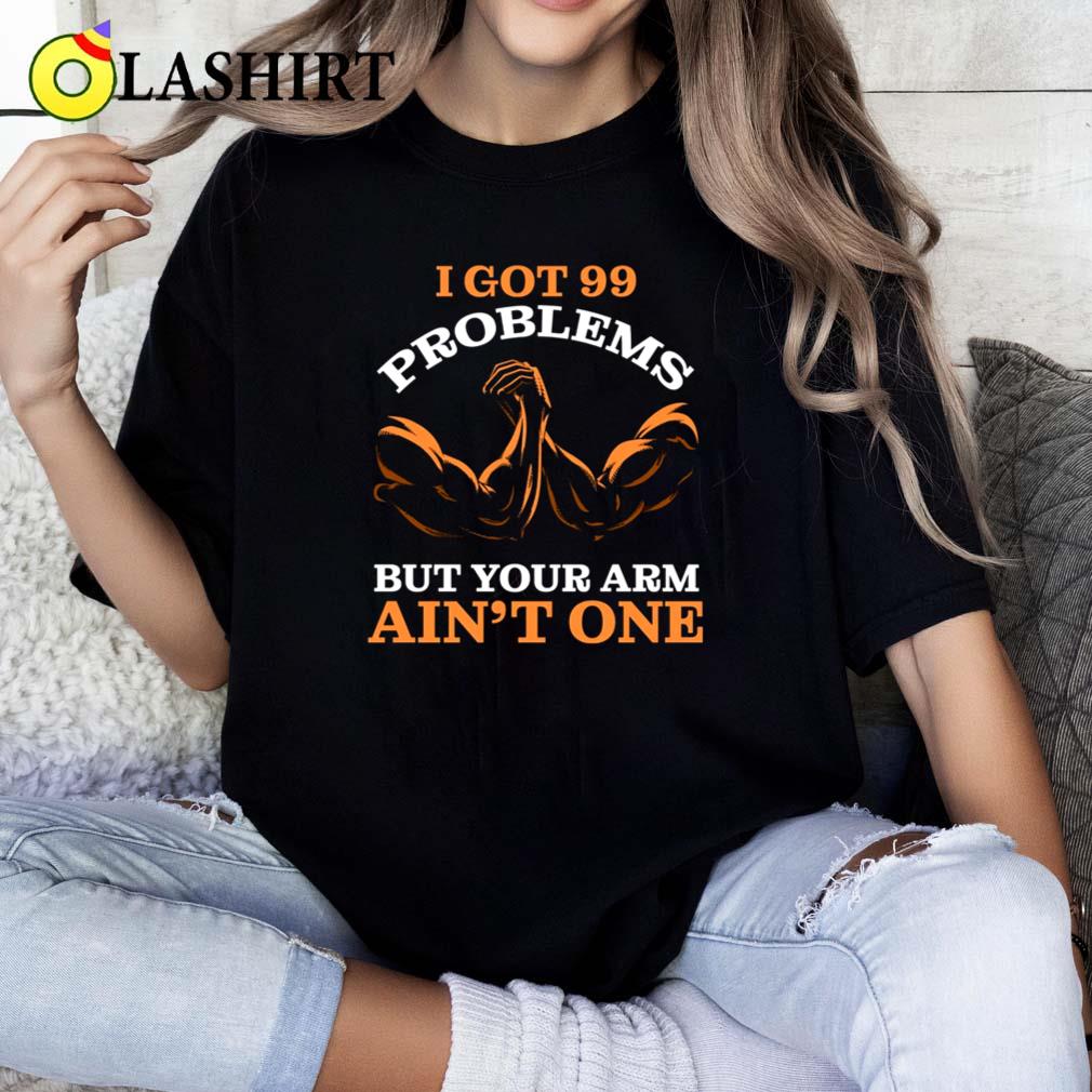 I Got 99 Problems But Your Arm Ain't One Funny T-shirt Classic Shirt I Got 99 Problems But Your Arm Ain't One Funny T-shirt Classic Shirt