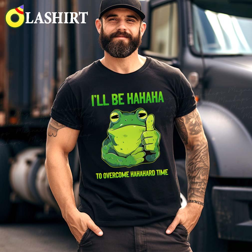 Ill Be Hahaha To Overcome Hahahard Time Funny Frog Lover T-shirt Best Sale Ill Be Hahaha To Overcome Hahahard Time Funny Frog Lover T-shirt Best Sale