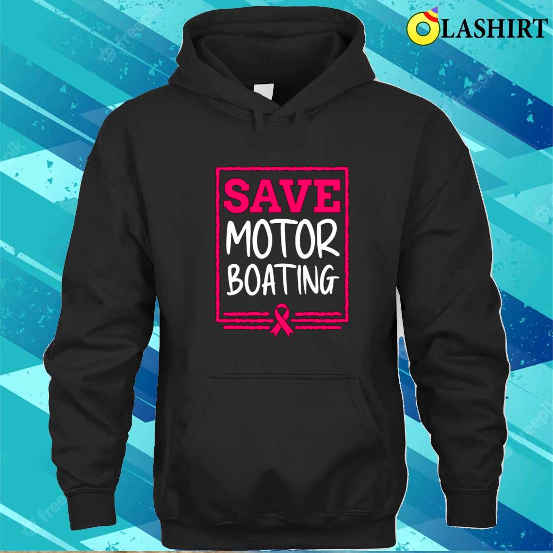 Save Motor Boating Funny Breast Cancer Pink Ribbon Men Gift T-shirt Unisex Hoodie