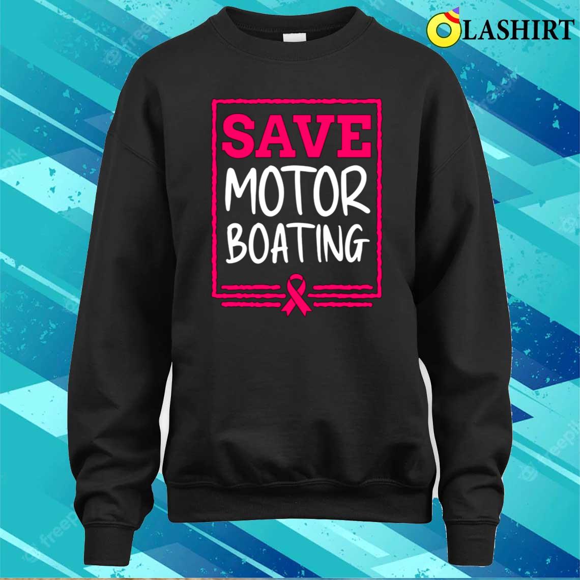 Save Motor Boating Funny Breast Cancer Pink Ribbon Men Gift T-shirt Sweater Shirt