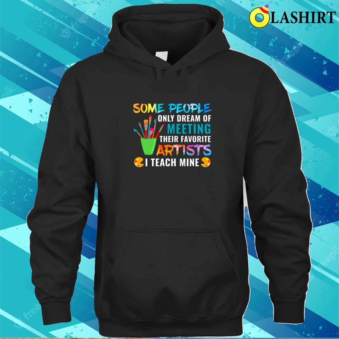 Some People Only Dream Of Meeting Their Favorite Artists Art Class Teacher T-shirt Unisex Hoodie