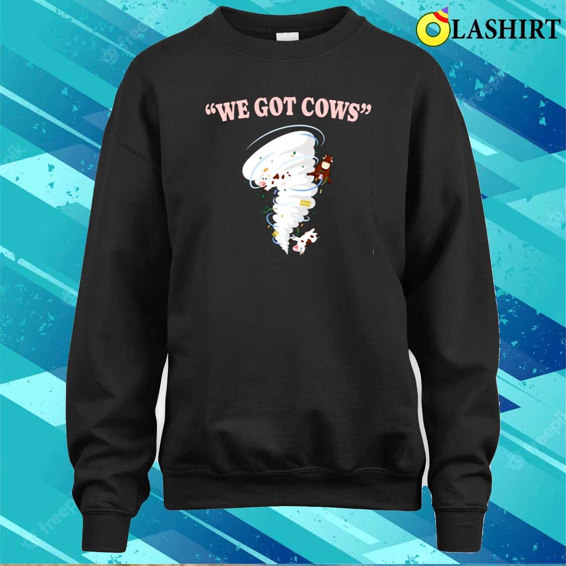 Storm Tornado Twister Hurricane Weather We Got Cows Funny T-shirt Sweater Shirt Storm Tornado Twister Hurricane Weather We Got Cows Funny T-shirt Sweater Shirt