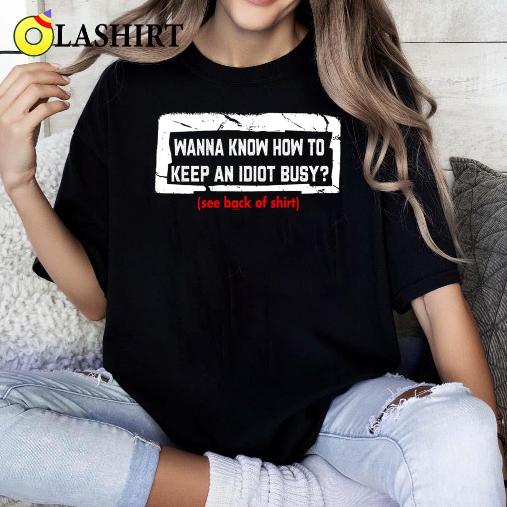 Wanna Know How To Keep An Idiot Busy T-shirt Classic Shirt Wanna Know How To Keep An Idiot Busy T-shirt Classic Shirt