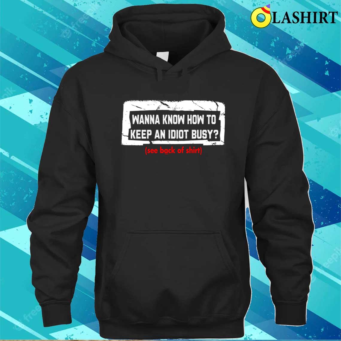 Wanna Know How To Keep An Idiot Busy T-shirt Unisex Hoodie Wanna Know How To Keep An Idiot Busy T-shirt Unisex Hoodie