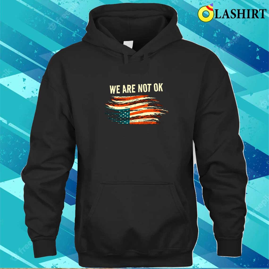We Are Not Ok Upside Down Flag American Vintage Politics T-shirt Unisex Hoodie