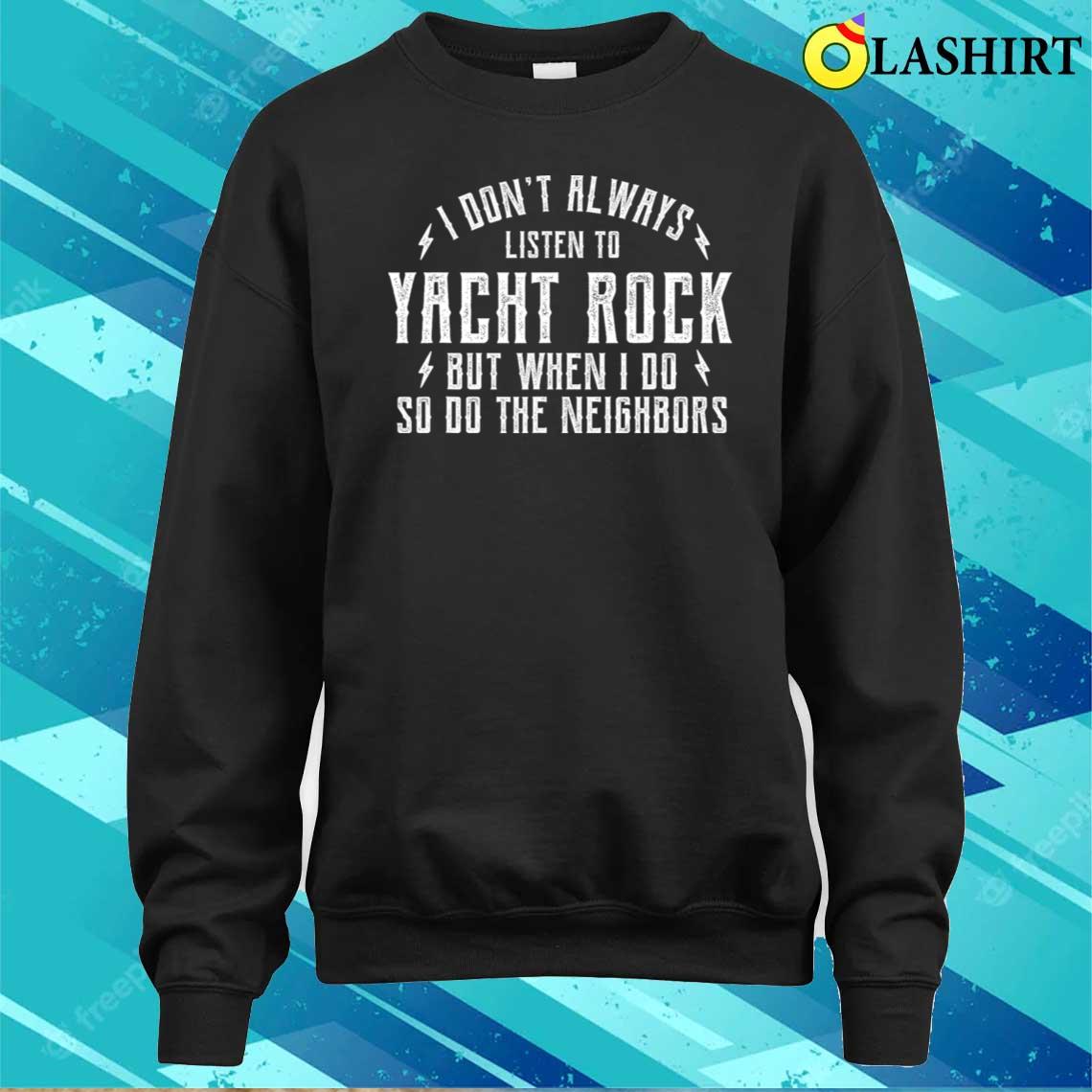 Yacht Music Rock I Dont Always Listen To Yacht Music Rock T-shirt Sweater Shirt