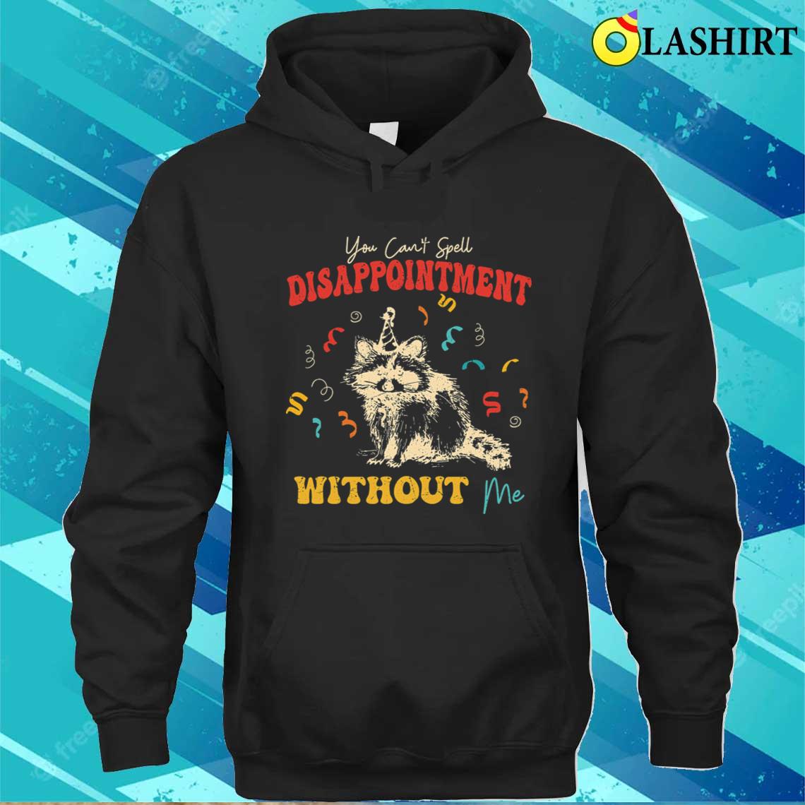 You Cant Spell Disappointment Without Me Raccoon Quote T-shirt Unisex Hoodie