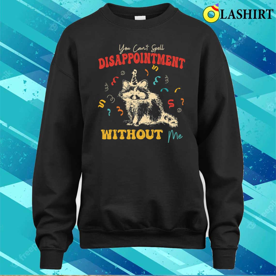 You Cant Spell Disappointment Without Me Raccoon Quote T-shirt Sweater Shirt