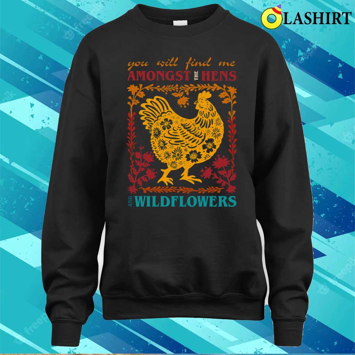 You Will Find Me Amongst The Hens And Wildflowers T-shirt Sweater Shirt