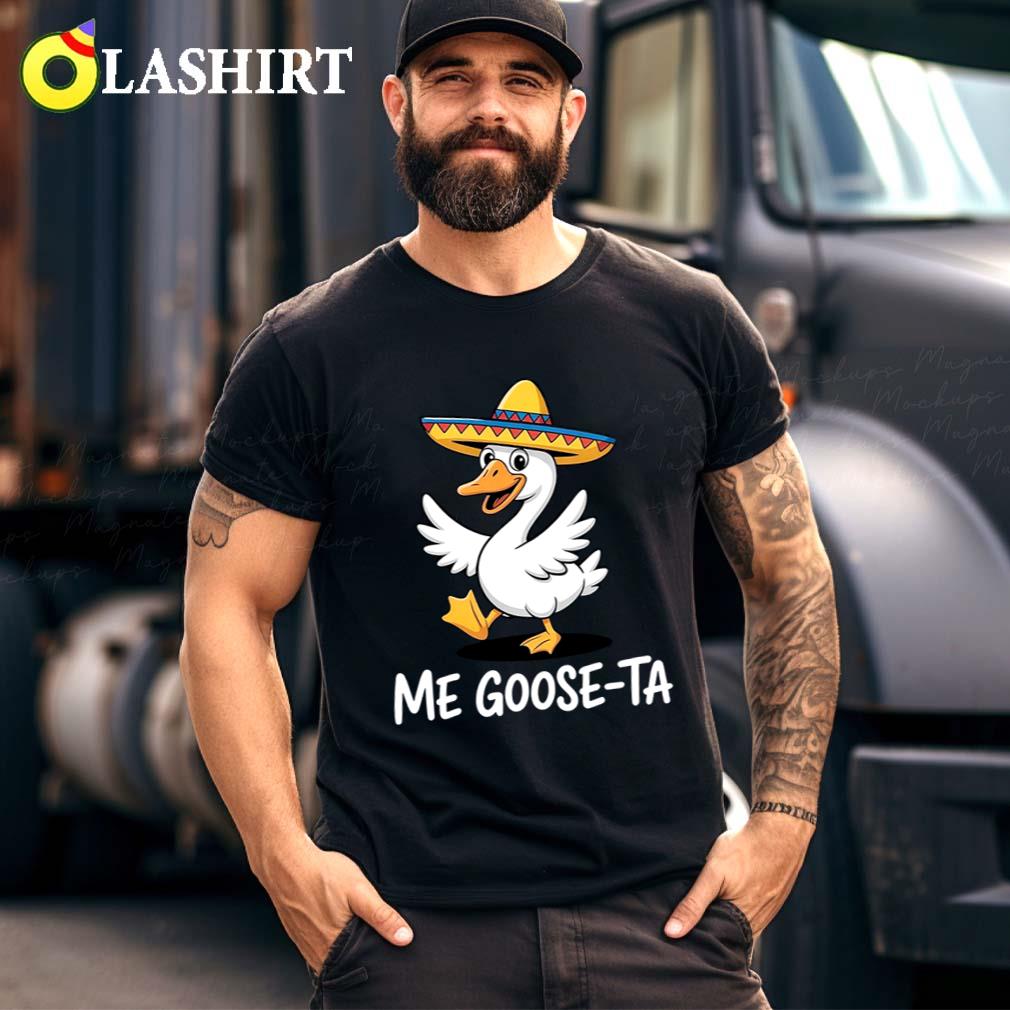 Me Goose-ta T-shirt, Funny Goose In Sombrero Shirt