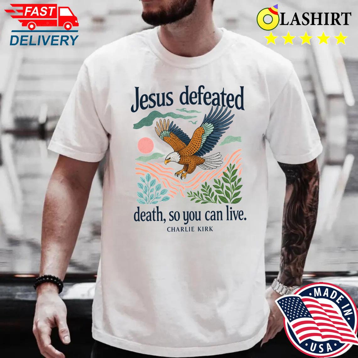 Charlie Kirk Shirt, Jesus Defeated Death So You Can Live Shirt