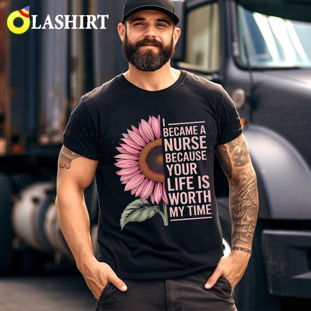 I Became A Nurse Because Your Life Is Worth My Time T-shirt
