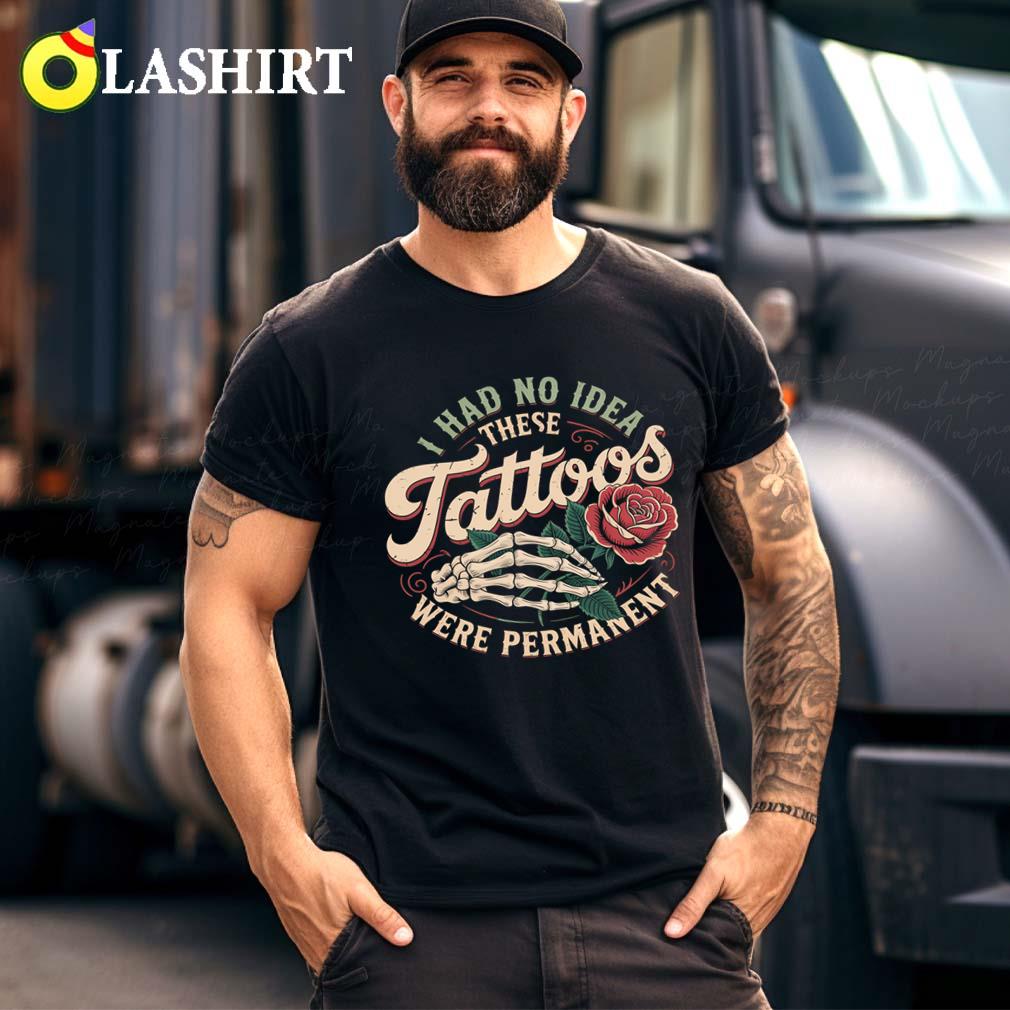 I Had No Idea These Tattoos Were Permanent T-shirt