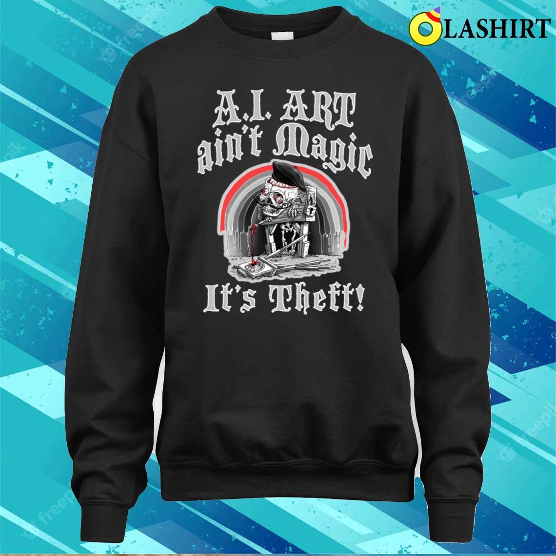 Ai Art Ain't Magic It's Theft T-shirt Sweater Shirt