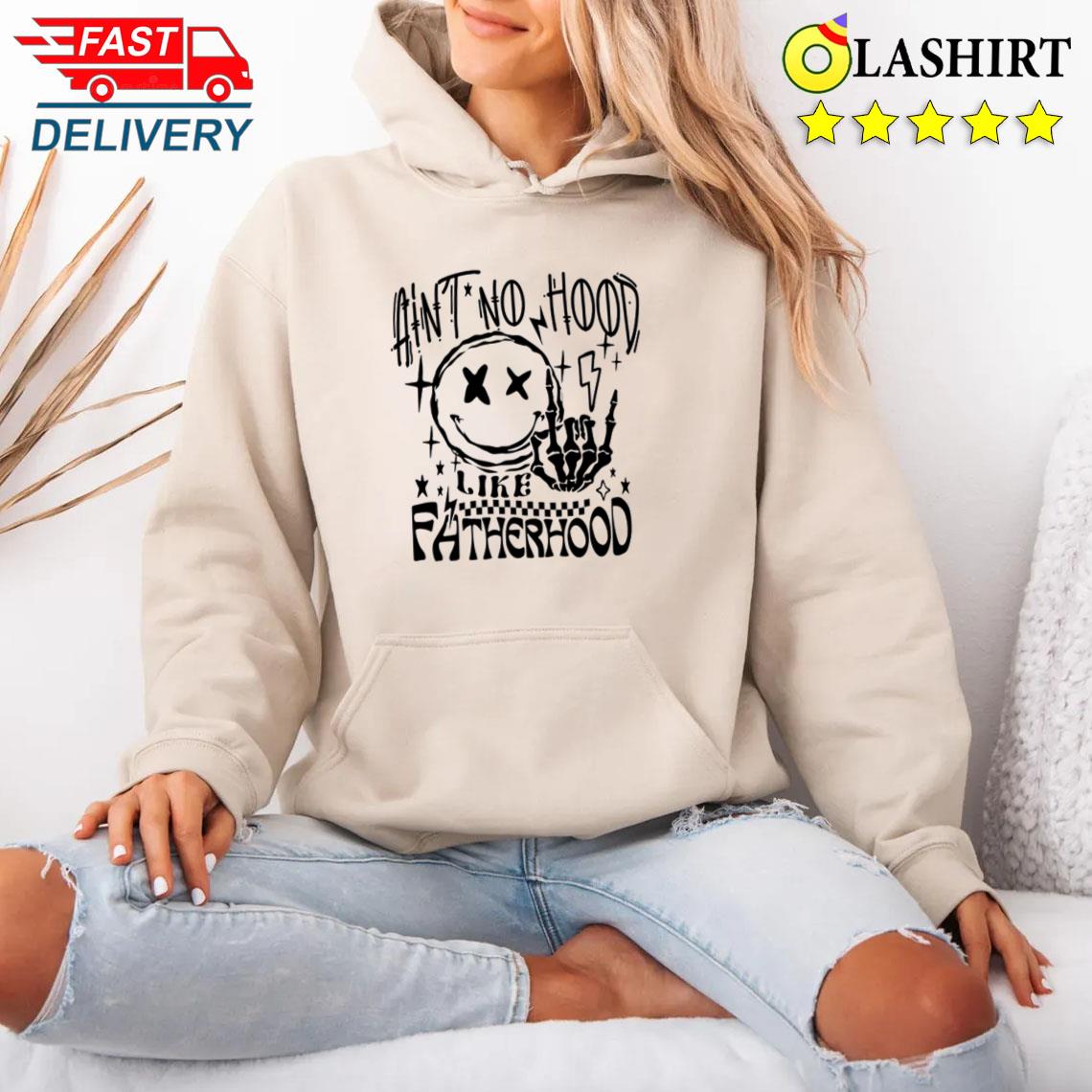 Ain't No Hood Like Fatherhood Shirt Unisex Hoodie