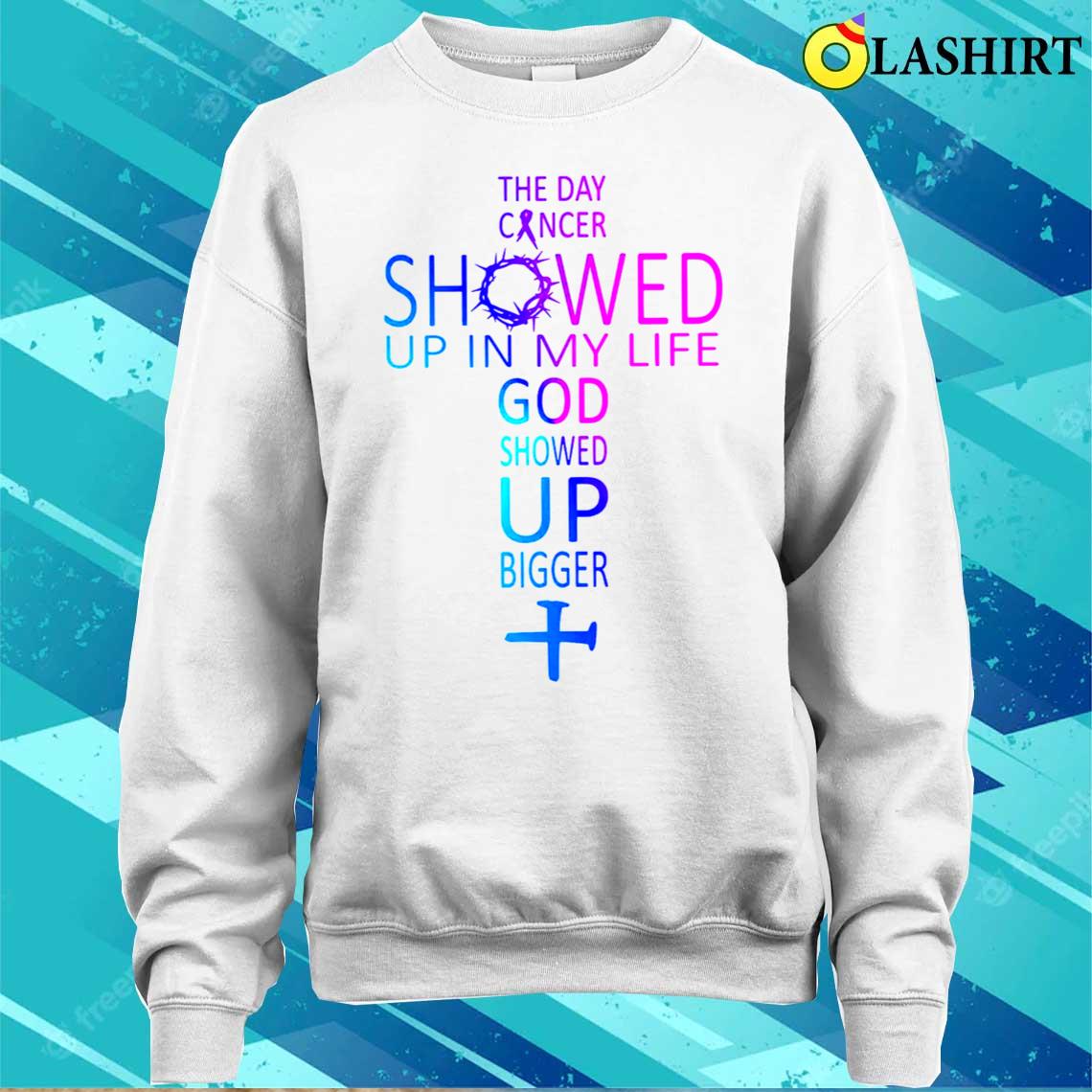 Cancer Faith Shirt - God Showed Up Bigger T-shirt Sweater Shirt