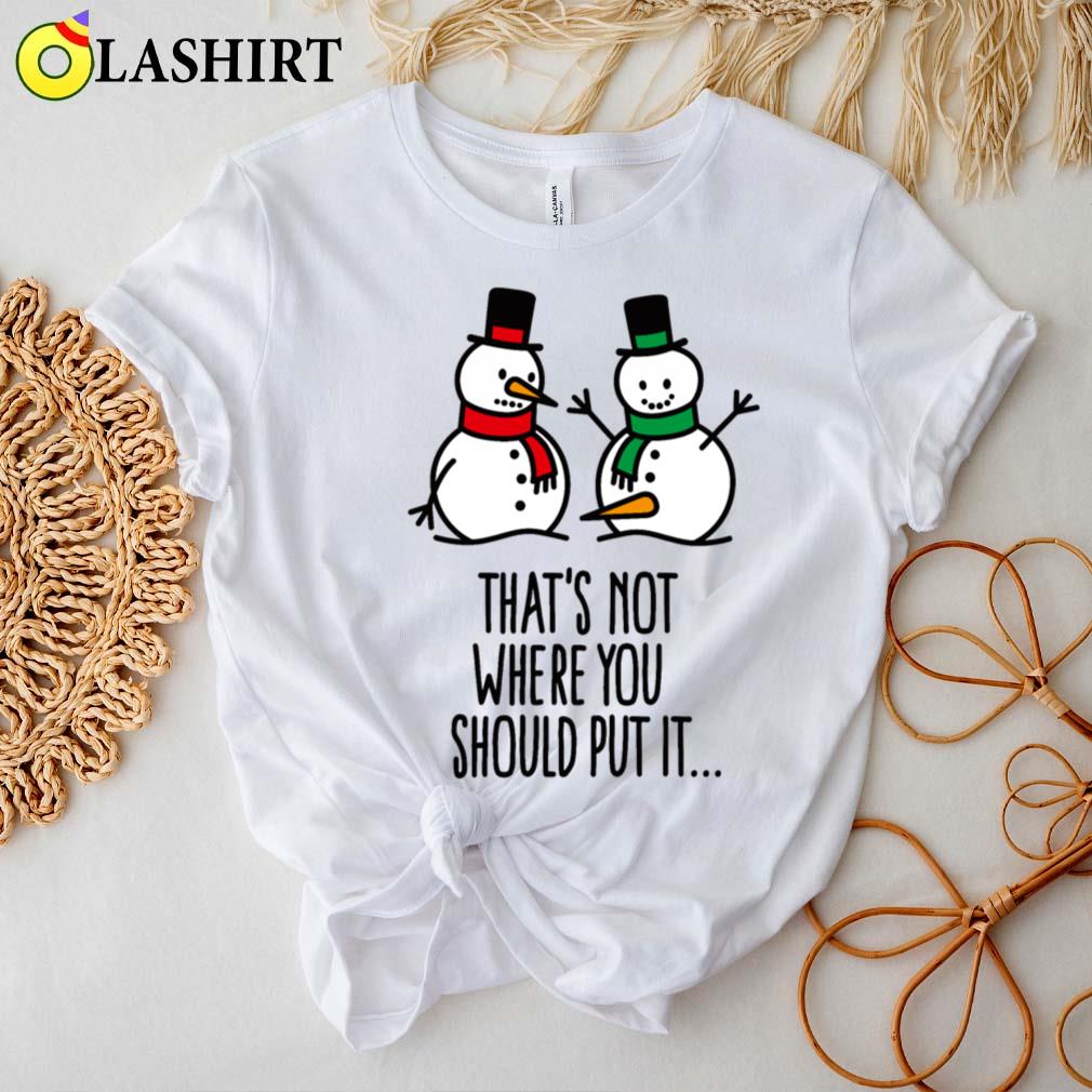That's Not Where You Put It Funny Snowman Dirty T-shirt