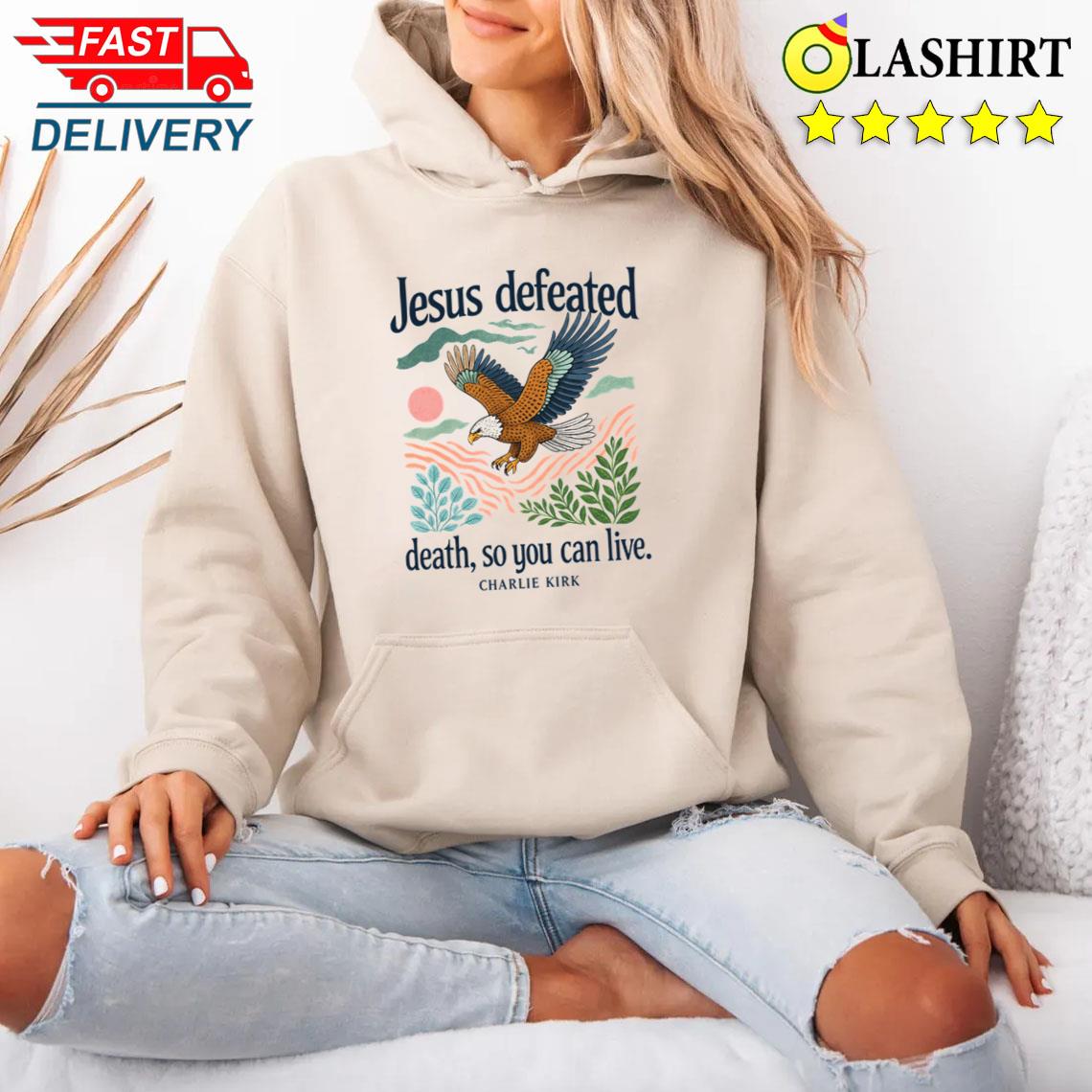 Charlie Kirk Shirt, Jesus Defeated Death So You Can Live Shirt Unisex Hoodie