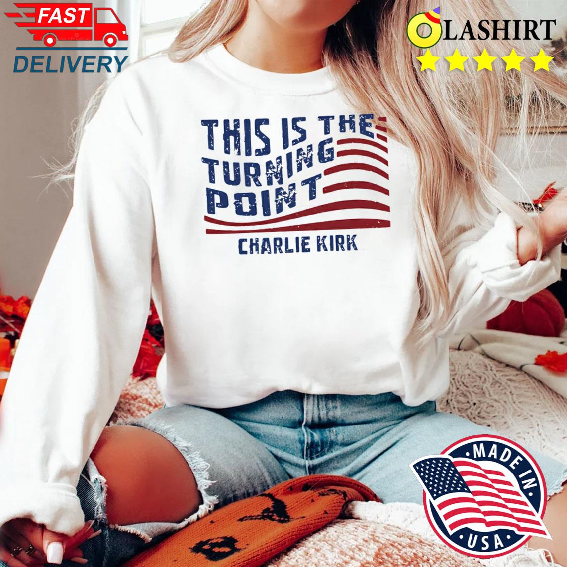 Charlie Kirk This Is The Turning Point Shirt America First Patriotic Tee Sweater Shirt
