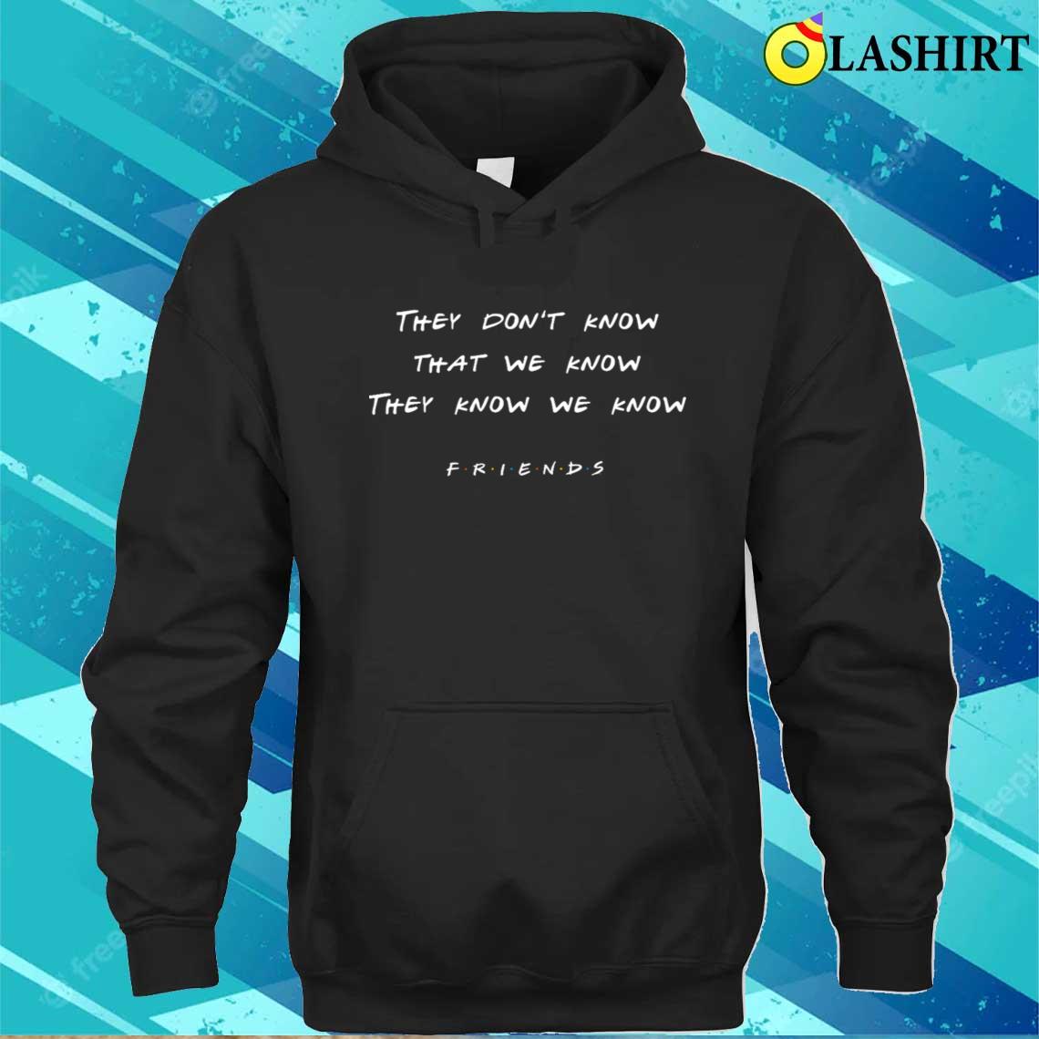Friends Quote By Monica They Don't Know T-shirt Unisex Hoodie