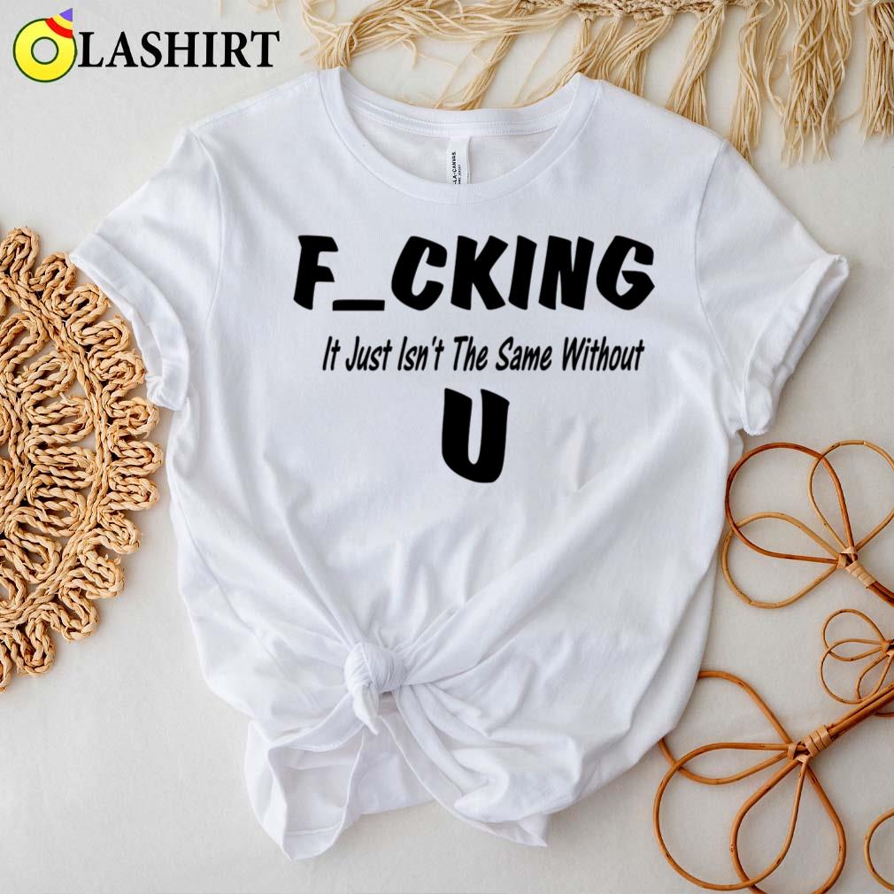 Fucking Just Isn't The Same Without You T-shirt Best Sale