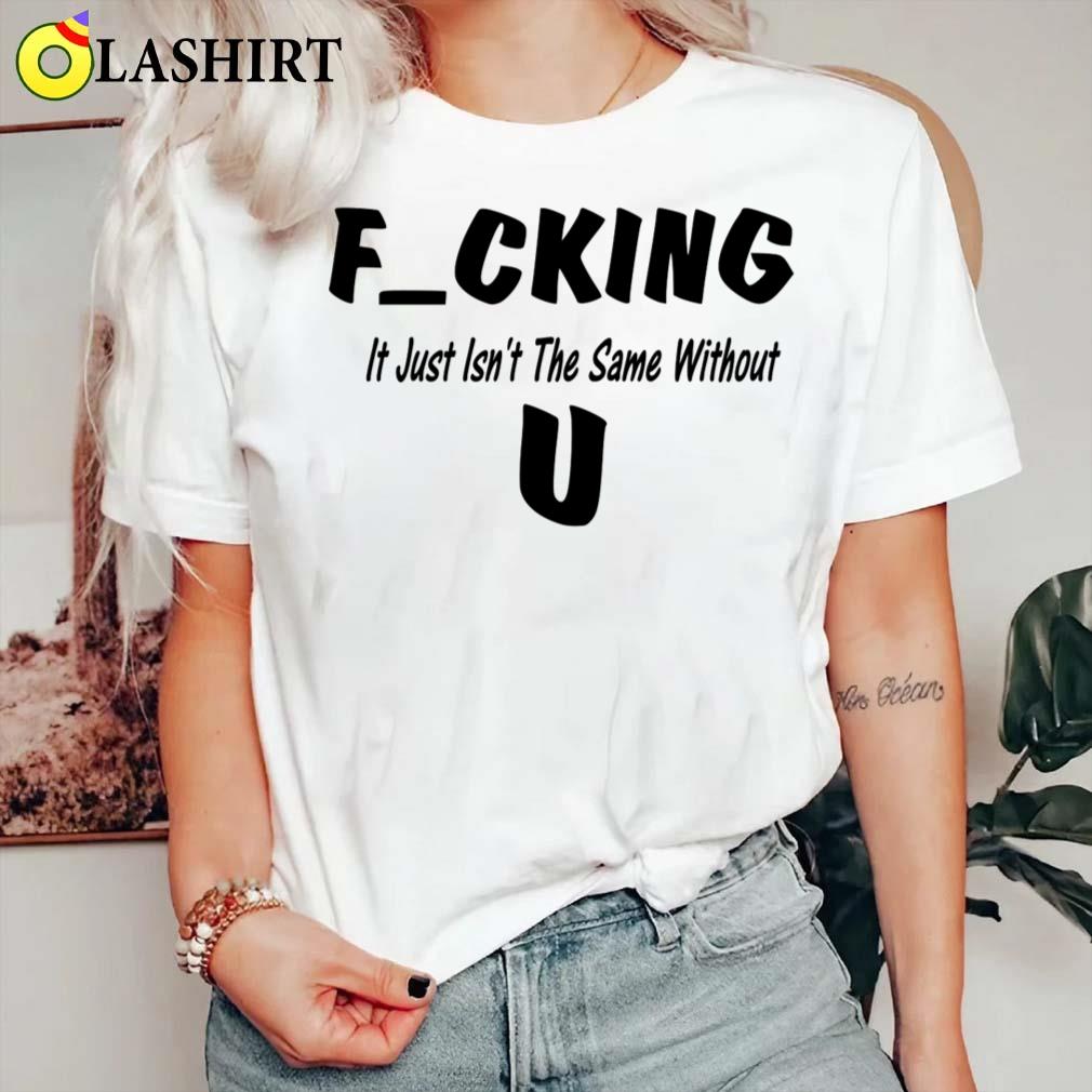 Fucking Just Isn't The Same Without You T-shirt Classic Shirt