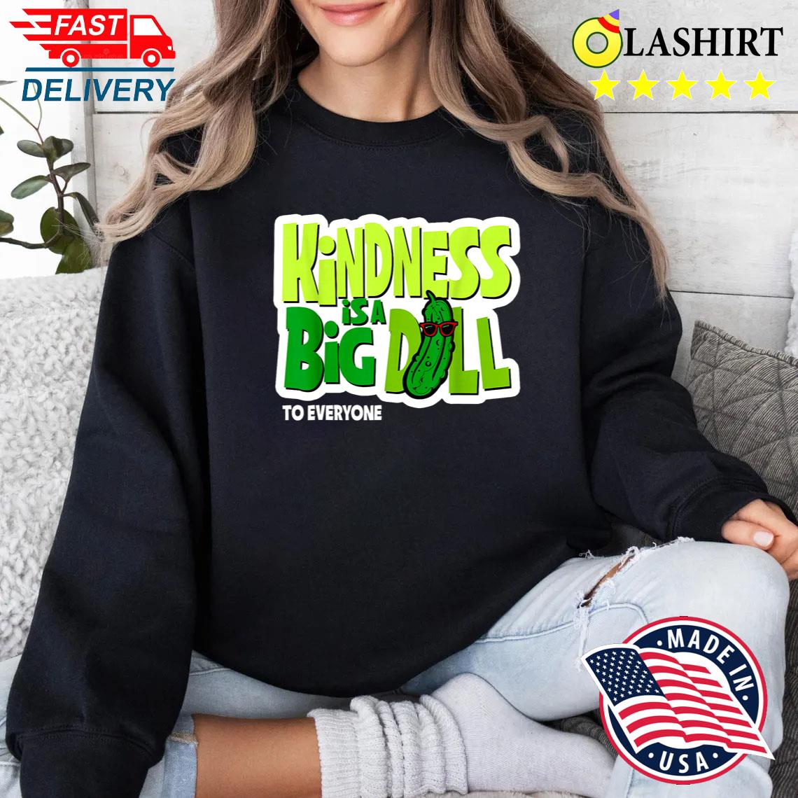 Funny Saying Quote, Kindness Is A Big Dill T-shirt Sweater Shirt
