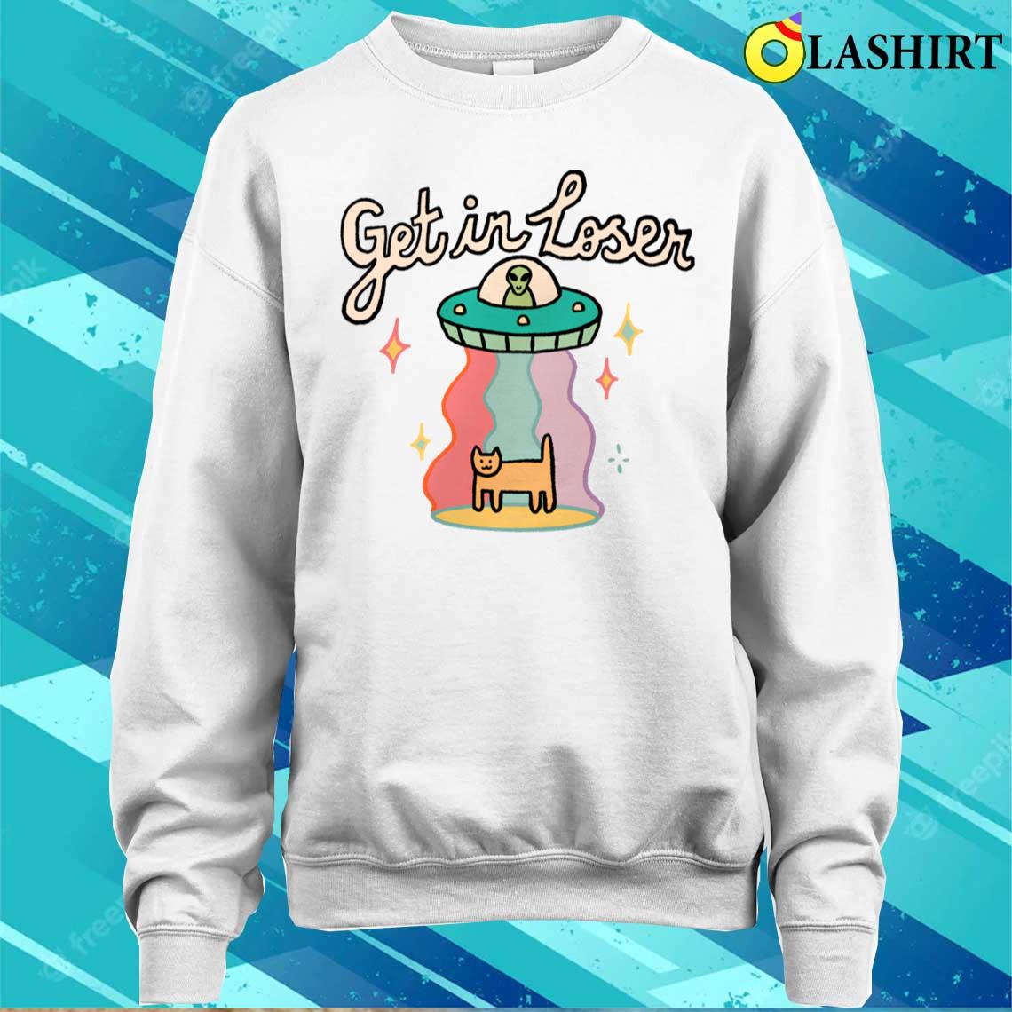 Get In Loser T-shirt Sweater Shirt