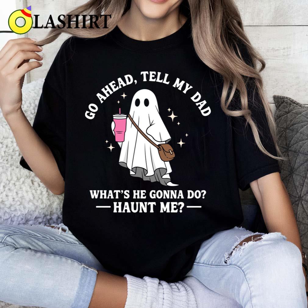 Go Ahead Tell My Dad What's He Gonna Do Haunt Me Funny Halloween Quote T-shirt Classic Shirt