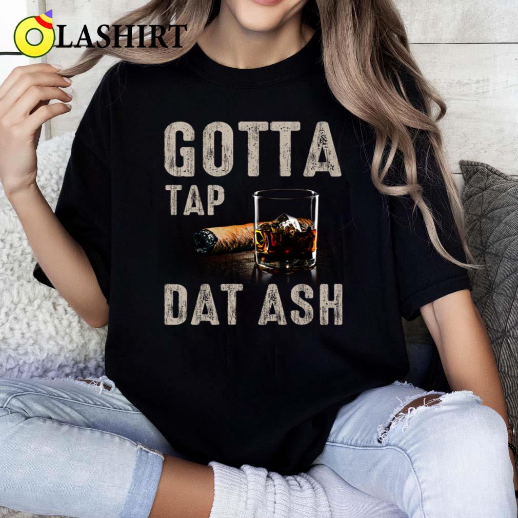 Gotta Tap Dat Ash Humorous Cigar Whiskey T-shirt Classic Shirt