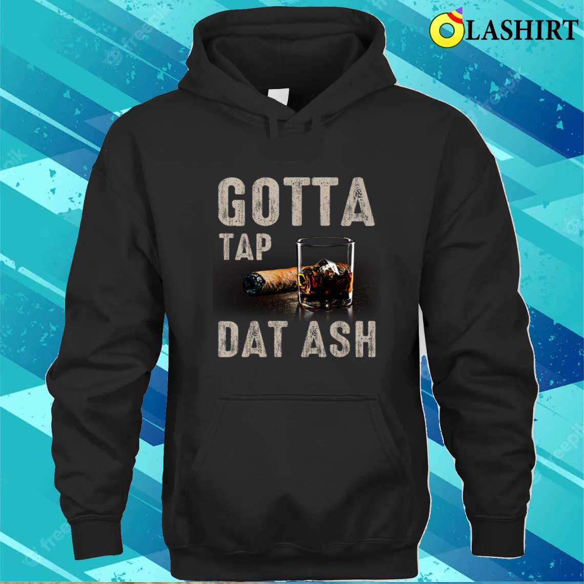 Gotta Tap Dat Ash Humorous Cigar Whiskey T-shirt Unisex Hoodie
