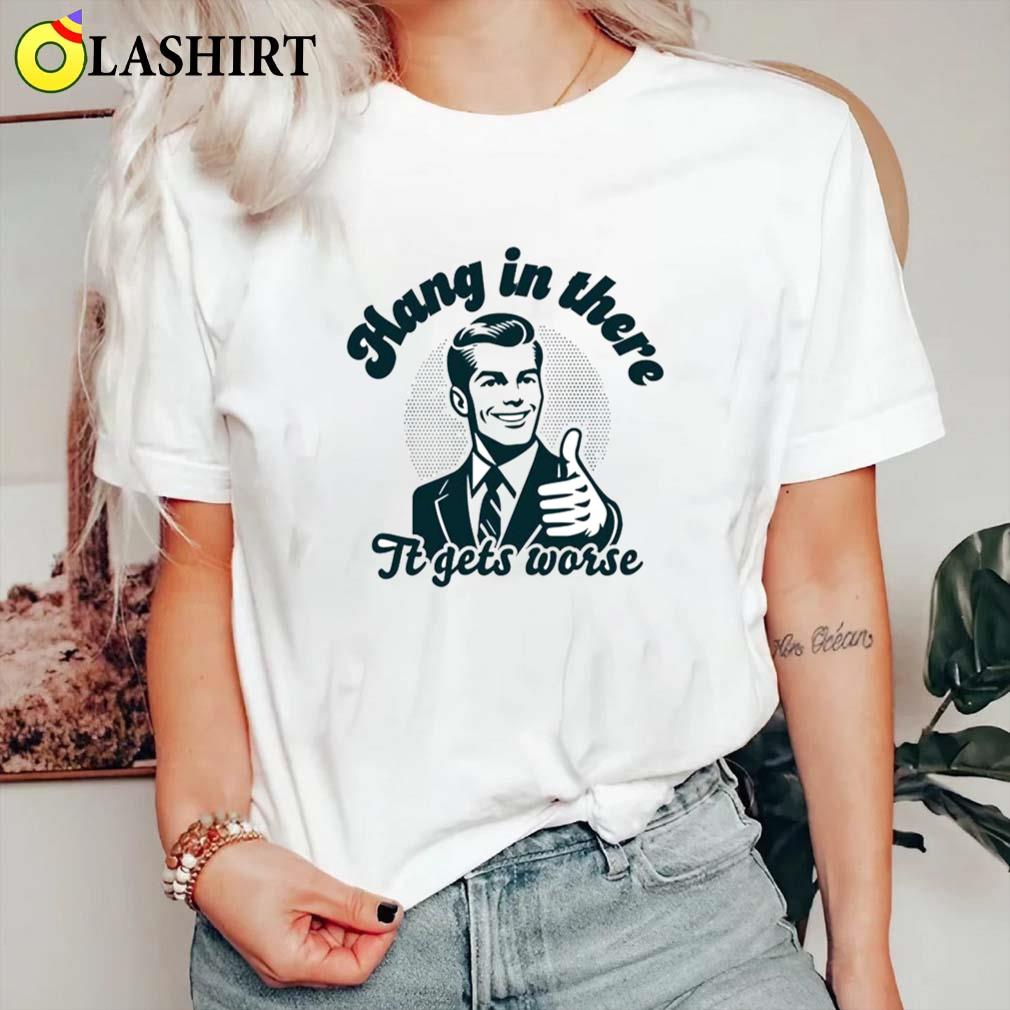 Hang In There It Gets Worse Dark Humor Shirt Classic Shirt