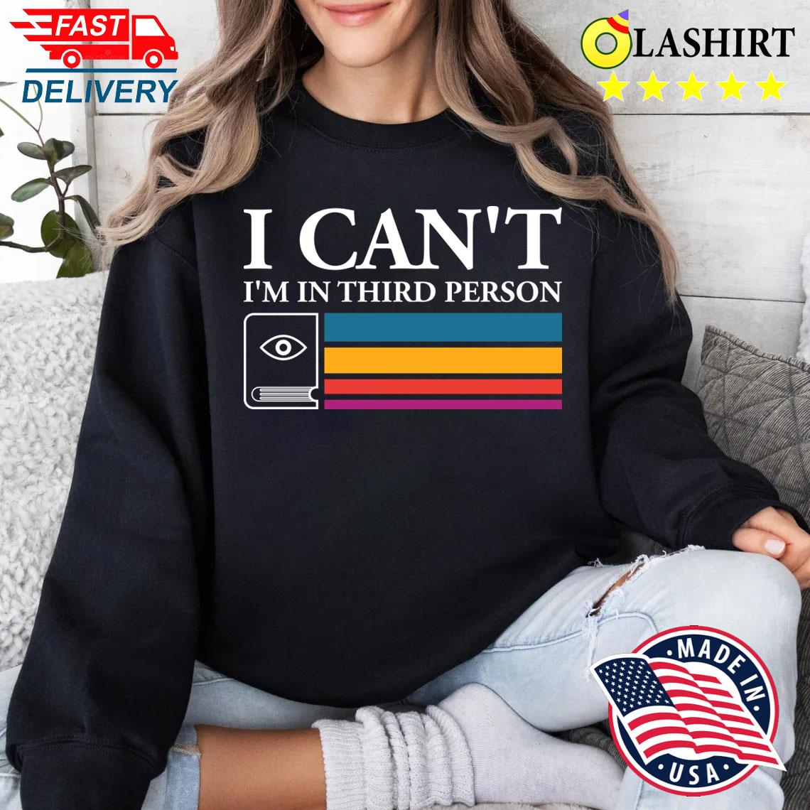 I Can't I'm In Third Person T-shirt Sweater Shirt