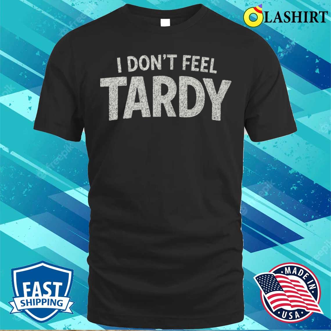 I Dont Feel Tardy T-shirt Best Sale