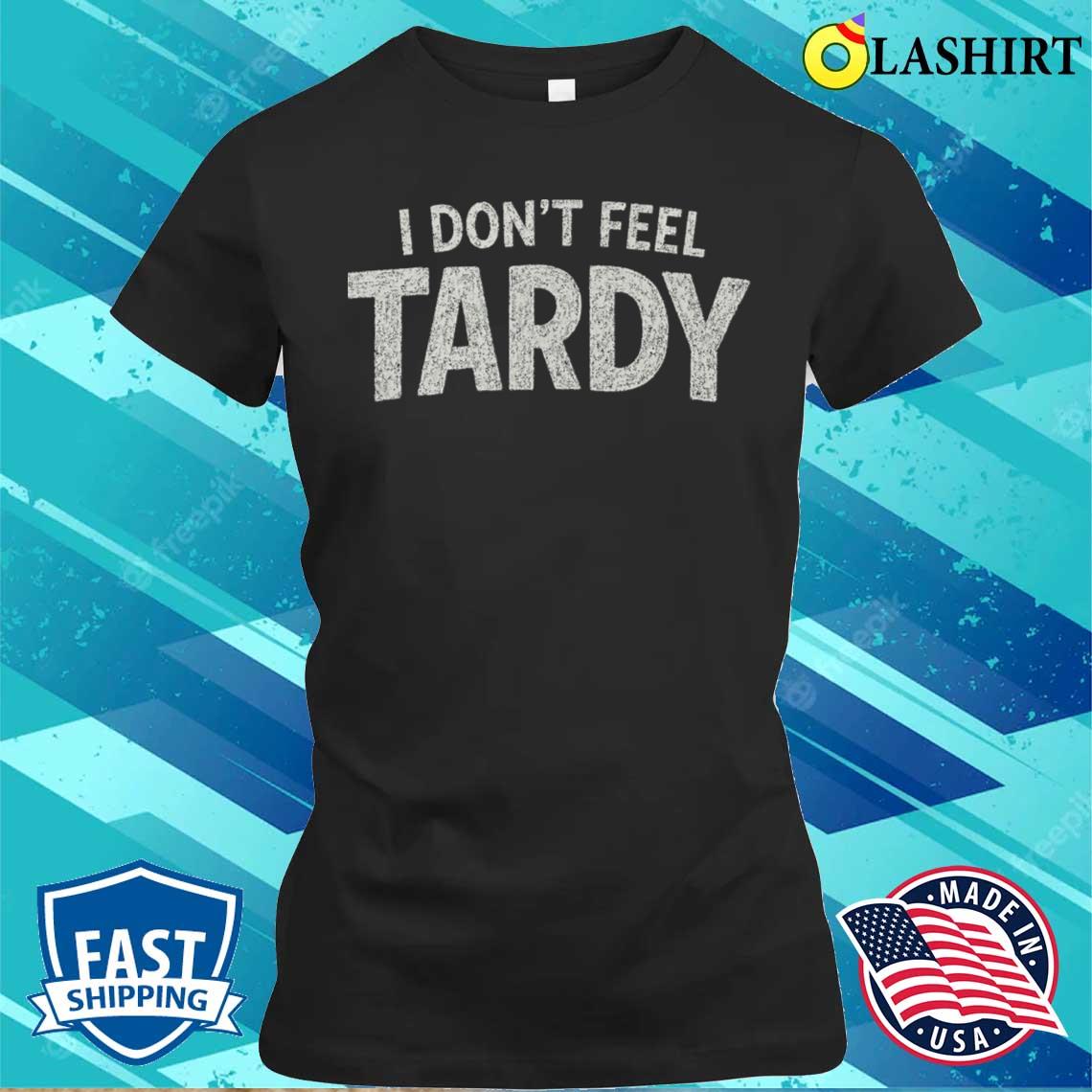 I Dont Feel Tardy T-shirt Classic Shirt