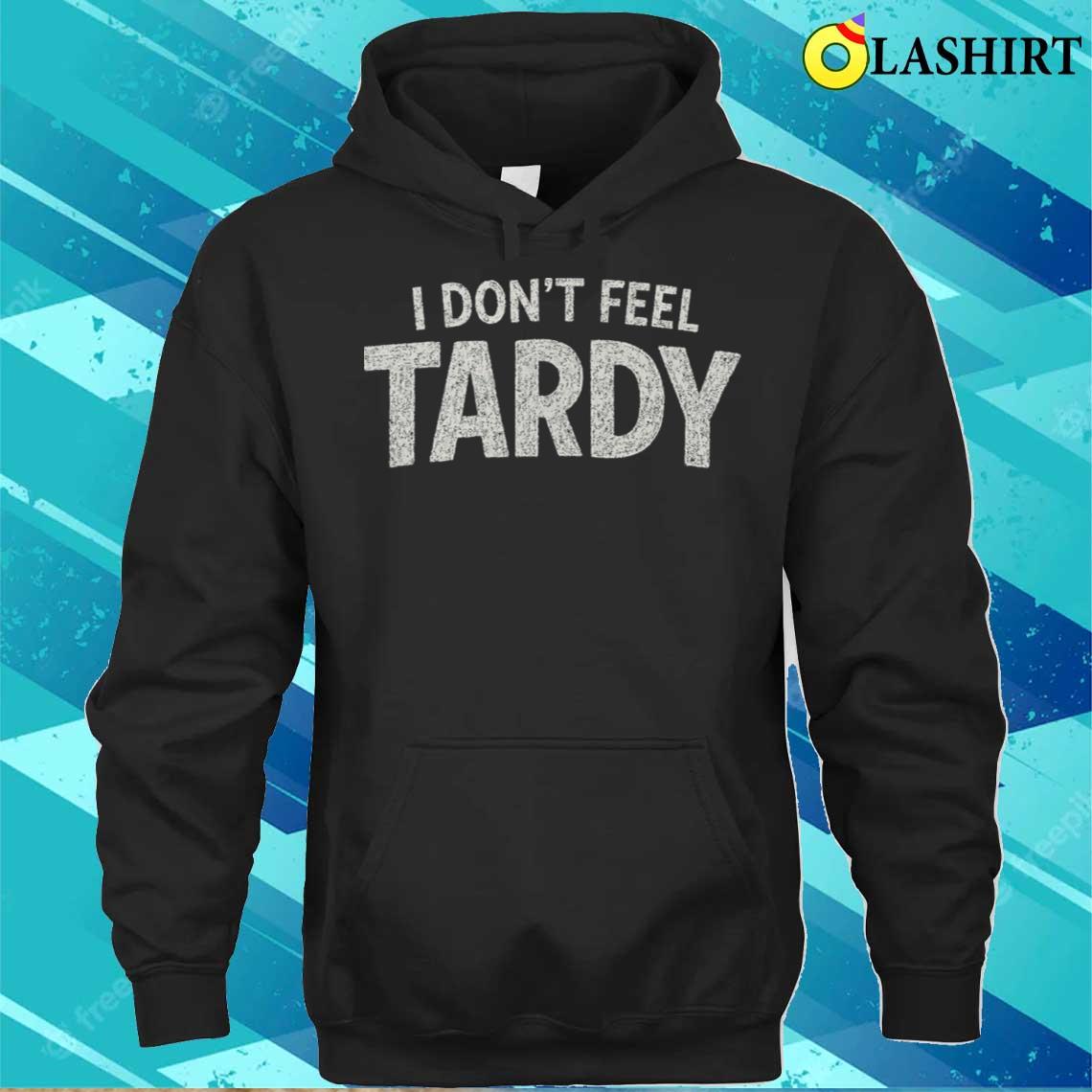 I Dont Feel Tardy T-shirt Unisex Hoodie