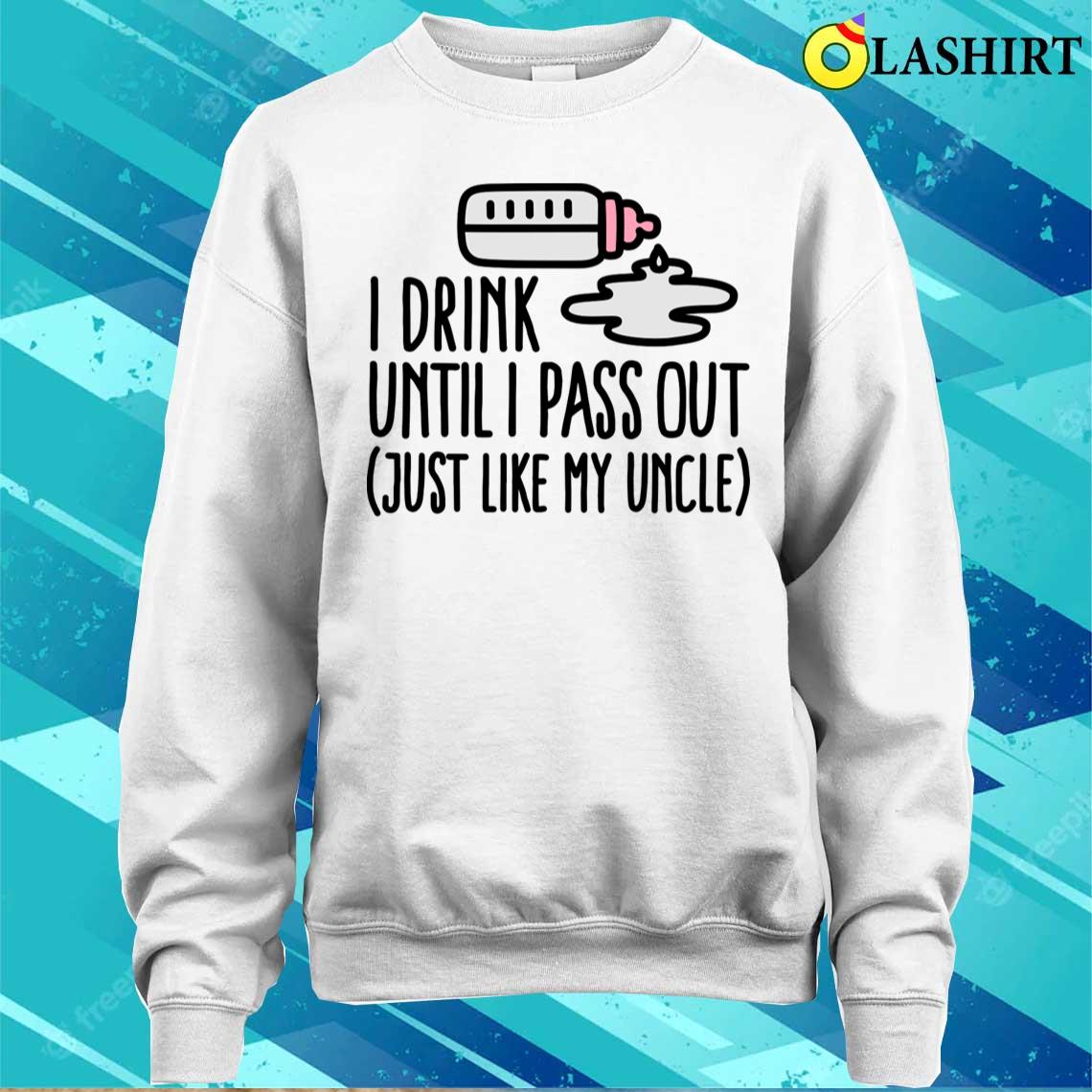 I Drink Until I Pass Out Just Like My Uncle T-shirt Sweater Shirt